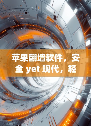 苹果翻墙软件，安全 yet 现代，轻松开启互联网新世界