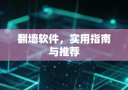 翻墙软件,实用指南与推荐 翻墙软件,实用指南与推荐
