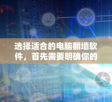 选择适合的电脑翻墙软件，首先需要明确你的需求和预算。以下是一些常见的推荐，供你参考
