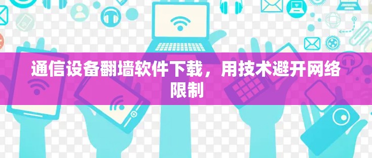 通信设备翻墙软件下载，用技术避开网络限制