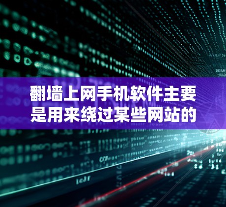 翻墙上网手机软件主要是用来绕过某些网站的访问限制。这些软件通常针对特定的网站或服务器，使得这些网站无法被访问。以下是一些常见的翻墙上网手机软件及其使用方法