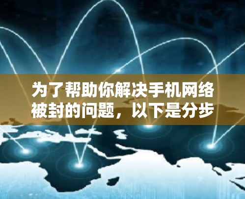 为了帮助你解决手机网络被封的问题，以下是分步骤的解决方案