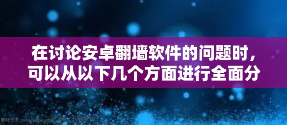 在讨论安卓翻墙软件的问题时，可以从以下几个方面进行全面分析
