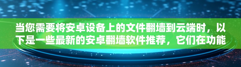 当您需要将安卓设备上的文件翻墙到云端时，以下是一些最新的安卓翻墙软件推荐，它们在功能和性能上都有所提升