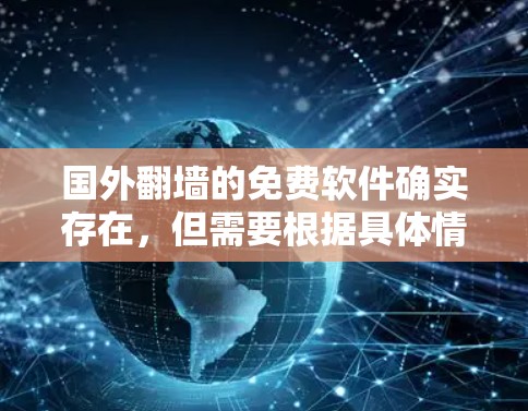 国外翻墙的免费软件确实存在，但需要根据具体情况选择。以下是一些常见的国外翻墙软件，部分可能是免费的