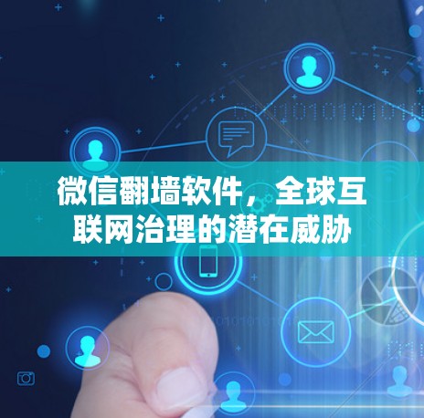 微信翻墙软件，全球互联网治理的潜在威胁