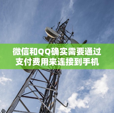微信和QQ确实需要通过支付费用来连接到手机，特别是当没有Wi-Fi时。以下是详细的解释