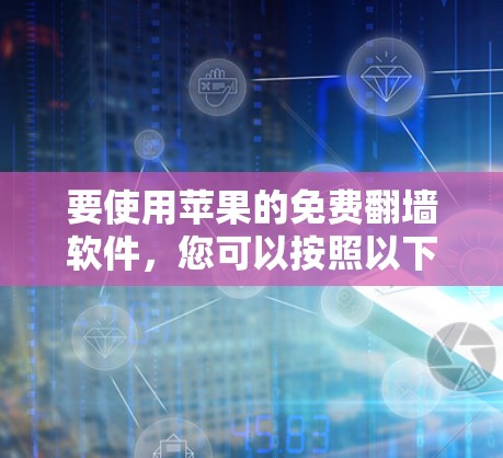 要使用苹果的免费翻墙软件，您可以按照以下步骤进行操作