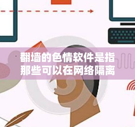 翻墙的色情软件是指那些可以在网络隔离的情况下下载和运行的色情内容网站或应用程序。这些软件通常需要用户自己安装和连接网络，否则可能会引发安全风险。以下是一些常见的翻墙软件及其特点