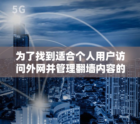 为了找到适合个人用户访问外网并管理翻墙内容的软件，以下是一些推荐，结合了功能、安全性和用户反馈