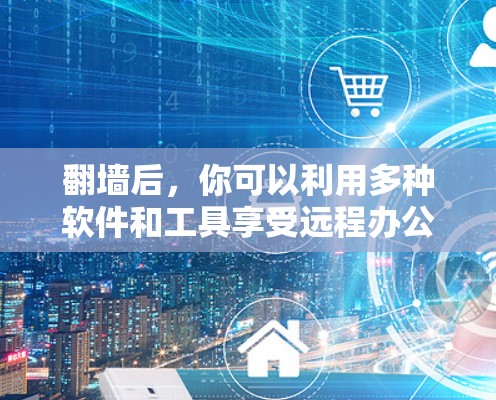 翻墙后，你可以利用多种软件和工具享受远程办公和网络学习的便利。以下是一些适合翻墙后的软件推荐，涵盖多种功能，帮助你在翻墙后高效工作和学习