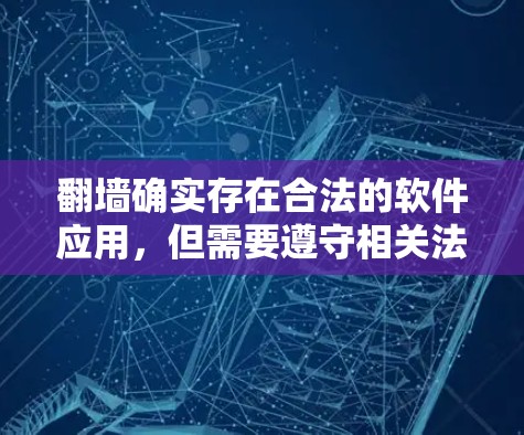 翻墙确实存在合法的软件应用，但需要遵守相关法律法规和网络安全规定。以下是几种常见的合法翻墙软件及其使用方法