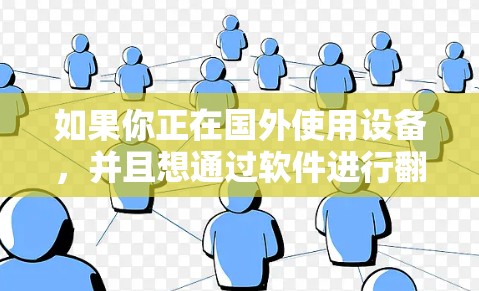 如果你正在国外使用设备，并且想通过软件进行翻墙，以下是一些推荐的工具和方法，帮助你轻松实现翻墙