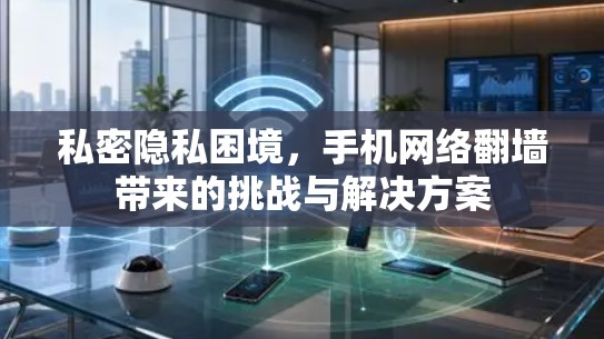 私密隐私困境，手机网络翻墙带来的挑战与解决方案