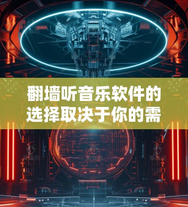 翻墙听音乐软件的选择取决于你的需求和预算。以下是一些推荐的合法软件，并根据你的需求进行比较