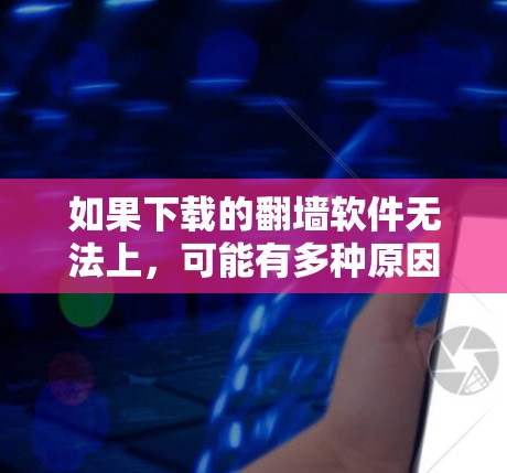 如果下载的翻墙软件无法上，可能有多种原因导致。以下是一些步骤来解决这个问题
