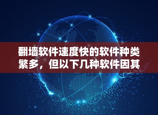 翻墙软件速度快的软件种类繁多，但以下几种软件因其速度较快且安全可靠，常被推荐