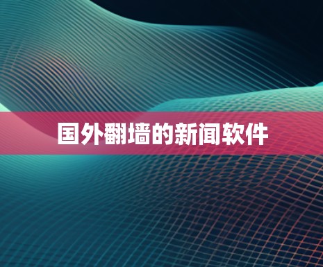 国外翻墙的新闻软件
