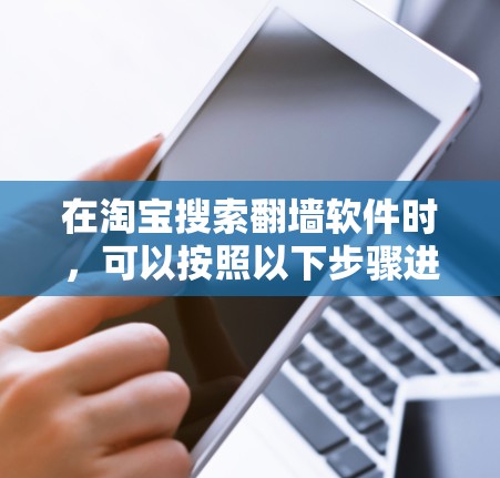 在淘宝搜索翻墙软件时，可以按照以下步骤进行