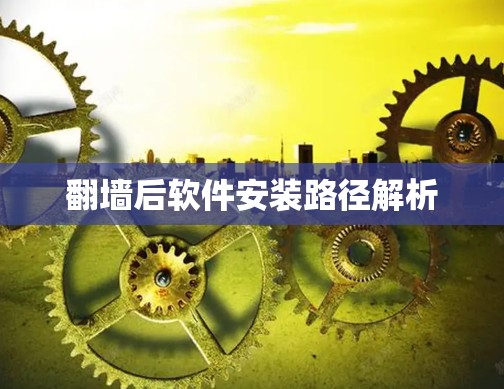 翻墙后软件安装路径解析
