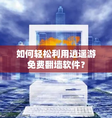 如何轻松利用逍遥游免费翻墙软件？