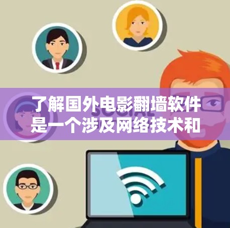 了解国外电影翻墙软件是一个涉及网络技术和国际内容访问的复杂过程。以下是一个有条理的总结