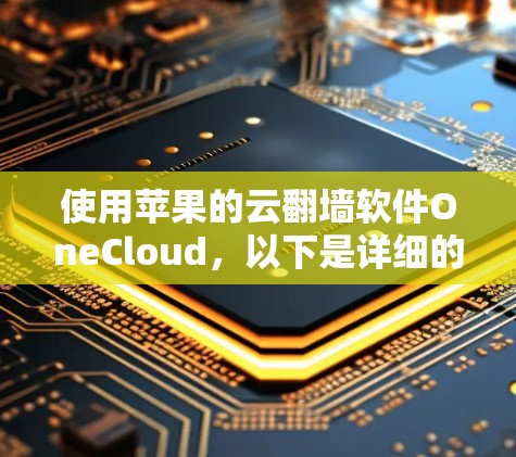 使用苹果的云翻墙软件OneCloud，以下是详细的步骤指南