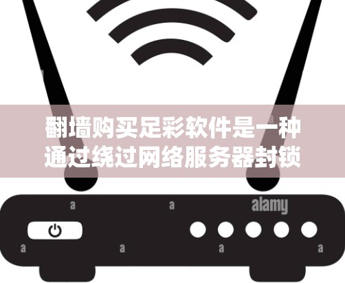 翻墙购买足彩软件是一种通过绕过网络服务器封锁访问足彩游戏的方法。以下是一个有条理的总结，帮助您做出决策