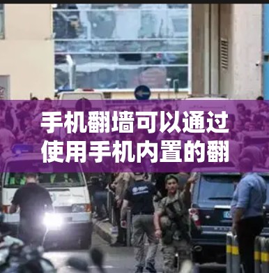 手机翻墙可以通过使用手机内置的翻墙软件或购买专门的翻墙工具来实现。以下是一些推荐的步骤和操作指南