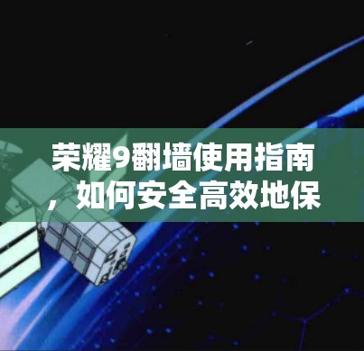 荣耀9翻墙使用指南，如何安全高效地保护隐私