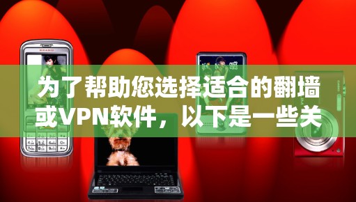 为了帮助您选择适合的翻墙或VPN软件，以下是一些关键点和推荐