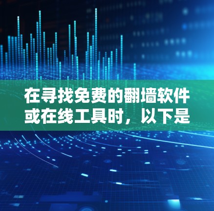 在寻找免费的翻墙软件或在线工具时，以下是一些综合性的建议和推荐