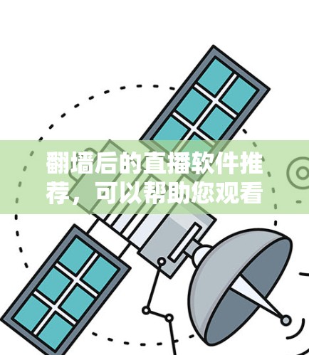 翻墙后的直播软件推荐，可以帮助您观看更多直播内容，尤其是那些无法直接访问的网络环境中的直播。以下是一些推荐的翻墙后直播软件，根据您可能的使用场景和偏好进行分类