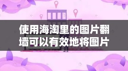 使用海淘里的图片翻墙可以有效地将图片从网上的网站下载到手机或电脑上，方便以后查看和使用。以下是一步步的指南
