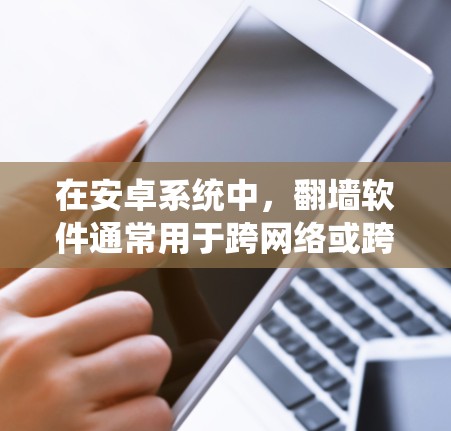 在安卓系统中，翻墙软件通常用于跨网络或跨平台访问同一资源。如果用户指的是使用翻墙软件来构建一个名为安卓盒子的盒子，那么这可能是一个特定的盒子框架或工具，用于在特定的系统或架构下构建