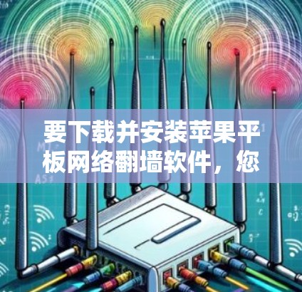 要下载并安装苹果平板网络翻墙软件，您可以按照以下步骤进行