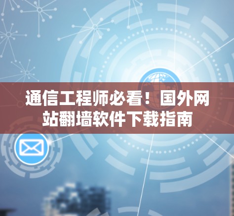 通信工程师必看！国外网站翻墙软件下载指南