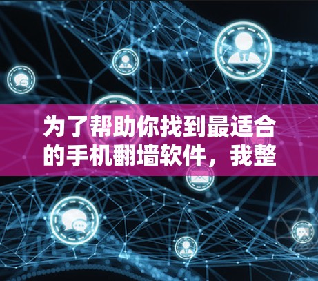 为了帮助你找到最适合的手机翻墙软件，我整理了一些推荐的选项，涵盖不同需求和设备类型的软件，供你选择