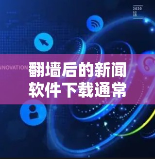 翻墙后的新闻软件下载通常是指无法直接进入互联网环境（如公司服务器、Web服务器等）后，需要翻墙进入互联网环境才能下载和使用新闻软件。以下是解决这个问题的步骤指南