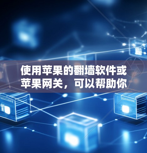 使用苹果的翻墙软件或苹果网关，可以帮助你访问苹果网络上的应用和资源，或在苹果设备上连接到苹果网络。以下是一些详细的步骤指南