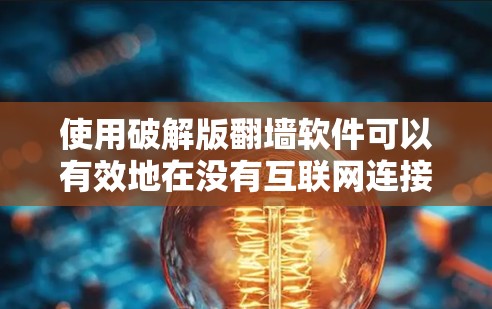 使用破解版翻墙软件可以有效地在没有互联网连接的情况下访问外部资源，但在使用过程中需要谨慎。以下是使用步骤的详细指南