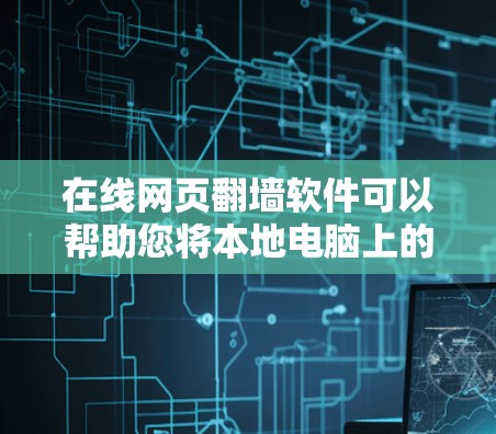 在线网页翻墙软件可以帮助您将本地电脑上的网页转移到远程服务器或本地服务器上，适用于远程办公和视频会议等场景。以下是几种常见的在线翻墙软件及其特点