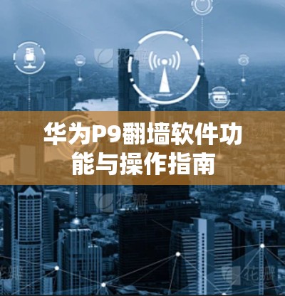 华为P9翻墙软件功能与操作指南