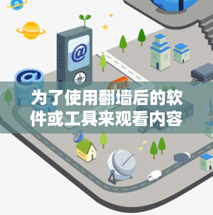为了使用翻墙后的软件或工具来观看内容，可以按照以下步骤进行