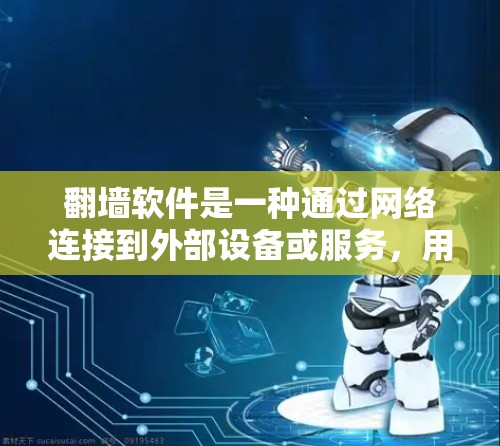 翻墙软件是一种通过网络连接到外部设备或服务，用于访问互联网的工具。以下是关于翻墙软件的详细介绍