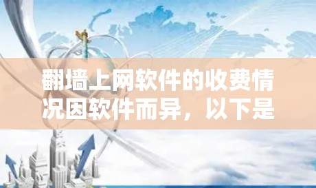 翻墙上网软件的收费情况因软件而异，以下是详细的分析