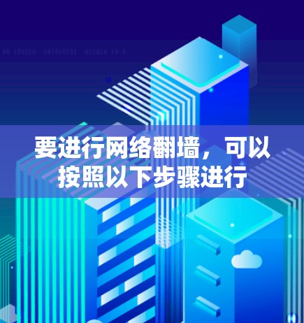 要进行网络翻墙，可以按照以下步骤进行