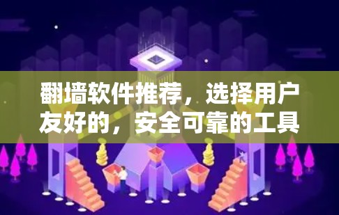 翻墙软件推荐，选择用户友好的，安全可靠的工具