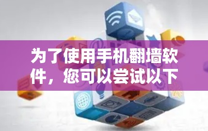 为了使用手机翻墙软件，您可以尝试以下步骤