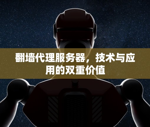 翻墙代理服务器,技术与应用的双重价值 翻墙代理服务器,技术与应用的双重价值